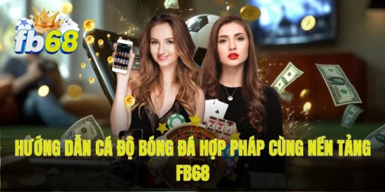 Hướng dẫn cá độ bóng đá hợp pháp cùng nền tảng FB68
