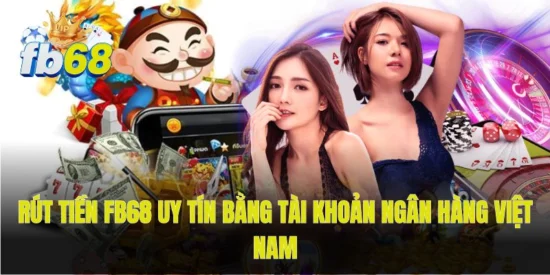 Rút tiền FB68 uy tín bằng tài khoản ngân hàng Việt Nam